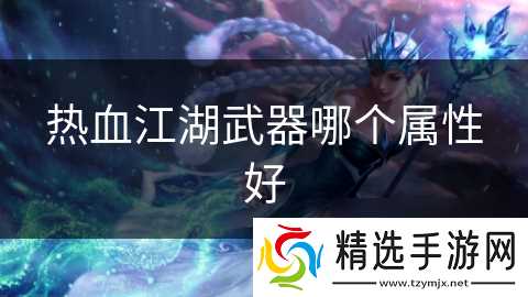 热血江湖武器哪个属性好