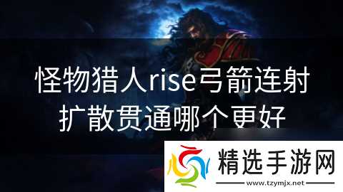 怪物猎人rise弓箭连射扩散贯通哪个更好