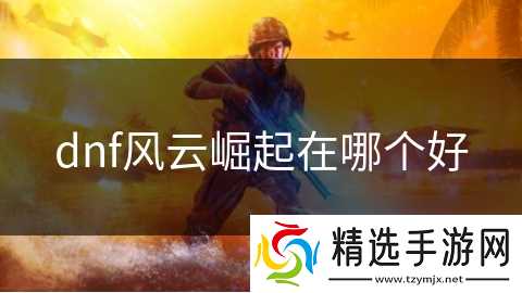 dnf风云崛起在哪个好
