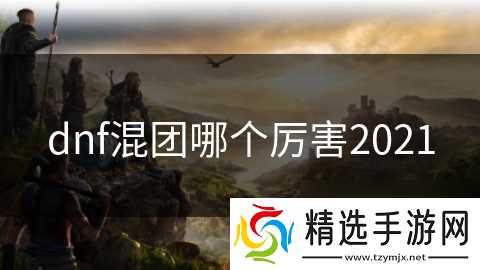 dnf混团哪个厉害2021