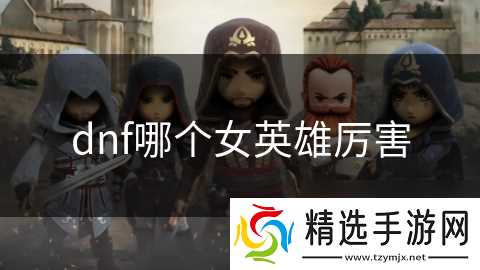 dnf哪个女英雄厉害