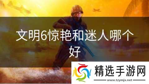 文明6惊艳和迷人哪个好