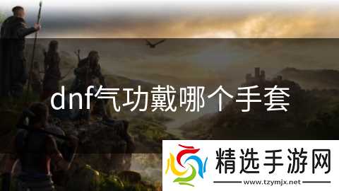 dnf气功戴哪个手套