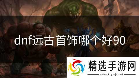 dnf远古首饰哪个好90