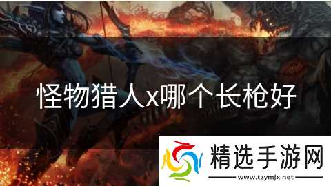 怪物猎人x哪个长枪好