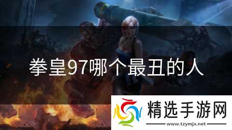 拳皇97哪个最丑的人