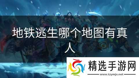 地铁逃生哪个地图有真人