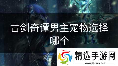 古剑奇谭男主宠物选择哪个