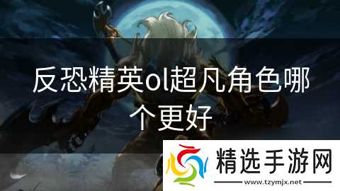 反恐精英ol超凡角色哪个更好