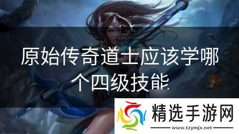 原始传奇道士应该学哪个四级技能