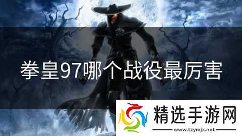 拳皇97哪个战役最厉害