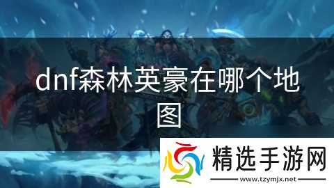 dnf森林英豪在哪个地图