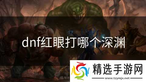 dnf红眼打哪个深渊