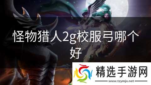 怪物猎人2g校服弓哪个好