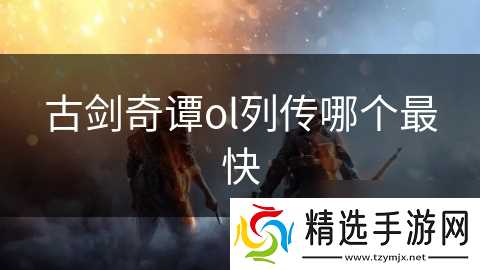 古剑奇谭ol列传哪个最快