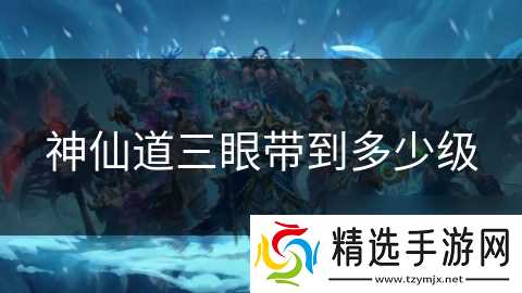 神仙道三眼带到多少级