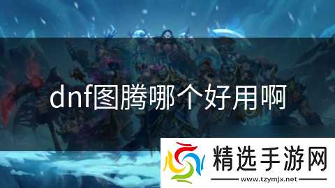 dnf图腾哪个好用啊