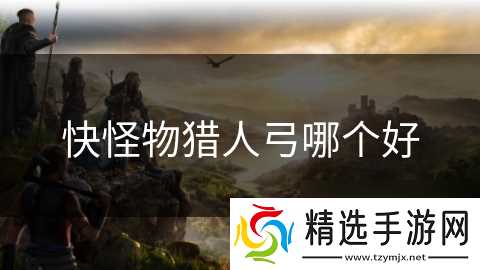 快怪物猎人弓哪个好