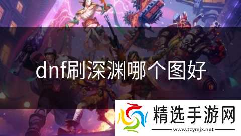 dnf刷深渊哪个图好