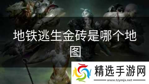 地铁逃生金砖是哪个地图