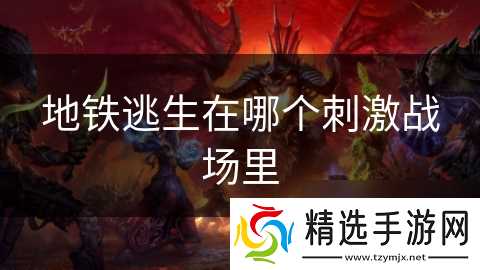 地铁逃生在哪个刺激战场里