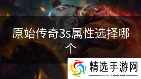 原始传奇3s属性选择哪个