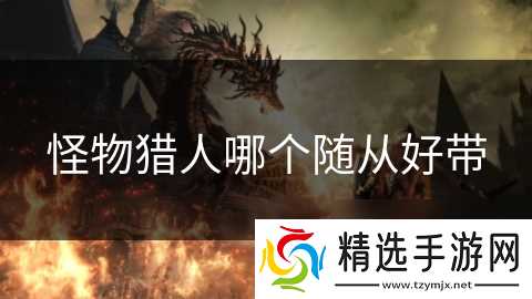 怪物猎人哪个随从好带