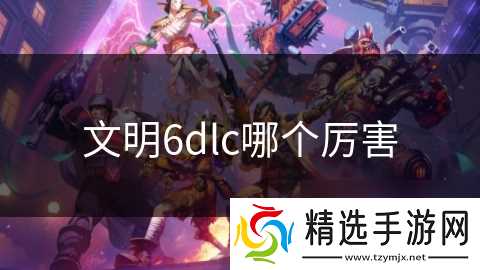 文明6dlc哪个厉害