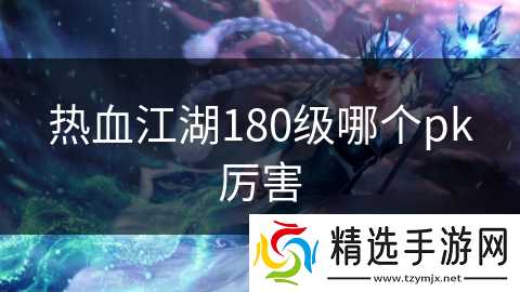 热血江湖180级哪个pk厉害