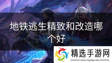 地铁逃生精致和改造哪个好