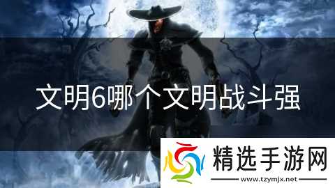 文明6哪个文明战斗强