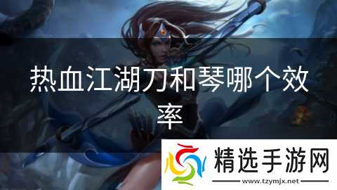 热血江湖刀和琴哪个效率