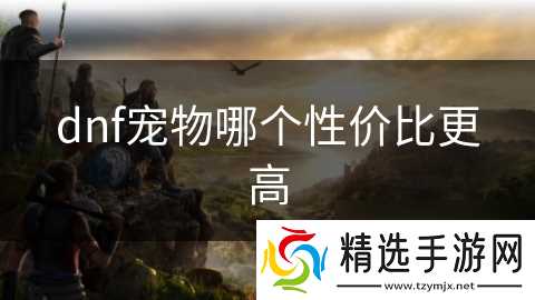 dnf宠物哪个性价比更高