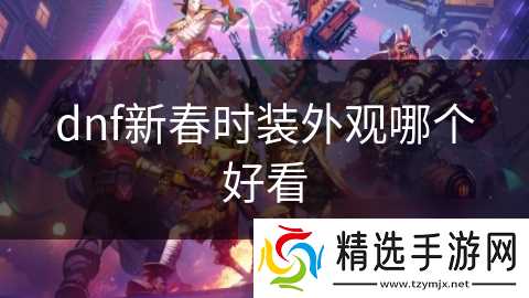 dnf新春时装外观哪个好看