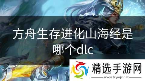 方舟生存进化山海经是哪个dlc