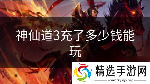 神仙道3充了多少钱能玩