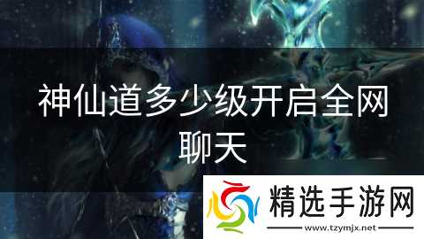 神仙道多少级开启全网聊天