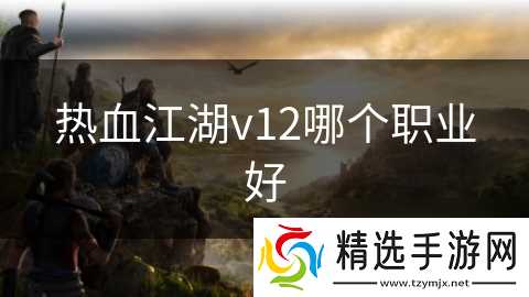 热血江湖v12哪个职业好