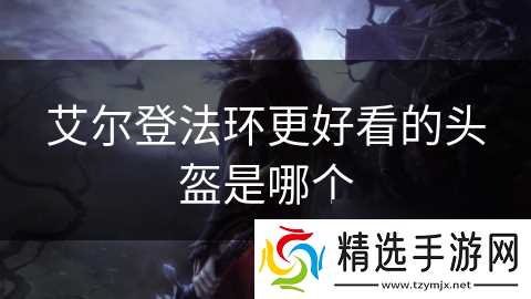 艾尔登法环更好看的头盔是哪个