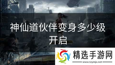 神仙道伙伴变身多少级开启