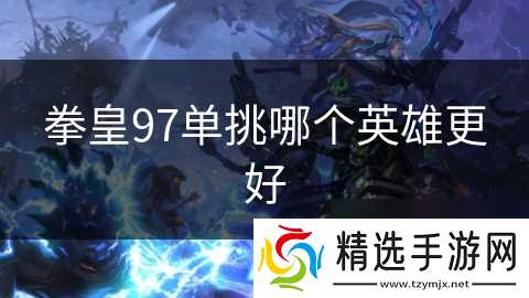 拳皇97单挑哪个英雄更好
