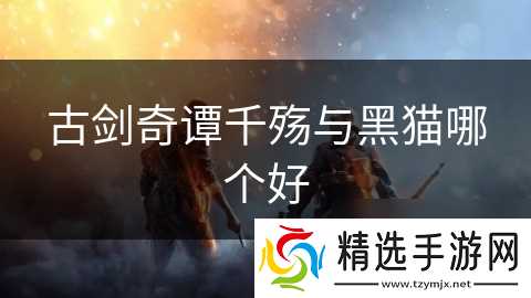古剑奇谭千殇与黑猫哪个好