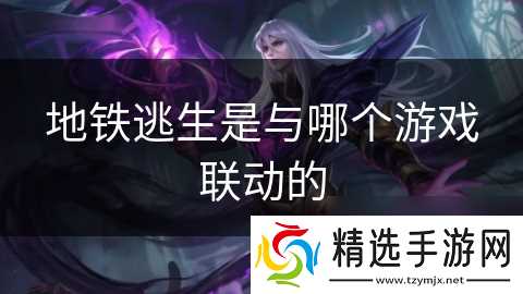 地铁逃生是与哪个游戏联动的