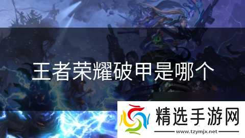 王者荣耀破甲是哪个