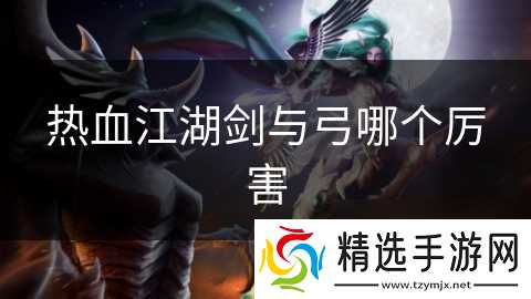热血江湖剑与弓哪个厉害