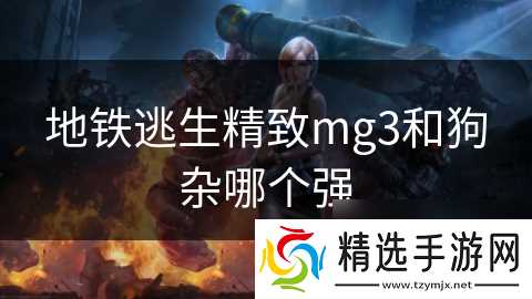 地铁逃生精致mg3和狗杂哪个强