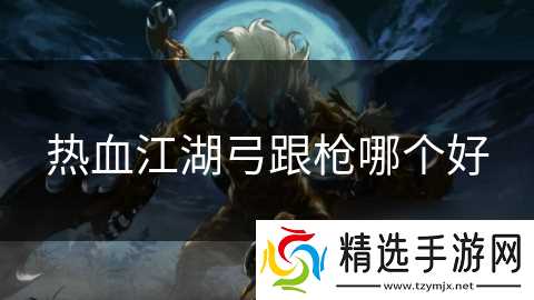 热血江湖弓跟枪哪个好