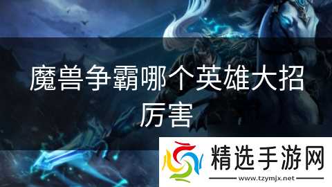 魔兽争霸哪个英雄大招厉害