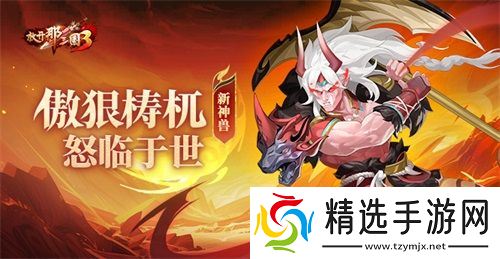 《放开那三国3》新神兽傲狠梼杌怒临于世