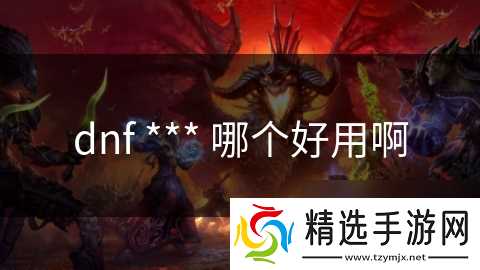 dnf *** 哪个好用啊